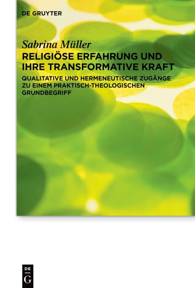 Religiöse Erfahrung und ihre transformative Kraft: Qualitative und hermeneutische Zugänge zu einem praktisch-theologischen Grundbegriff: 29 (Praktische Theologie im Wissenschaftsdiskurs, 29)