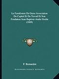 Le Familistere De Guise Association Du Capital Et Du Travail Et Son Fondateur Jean-Baptiste-Andre Godin (1889) (French Edition) by F. Bernardot