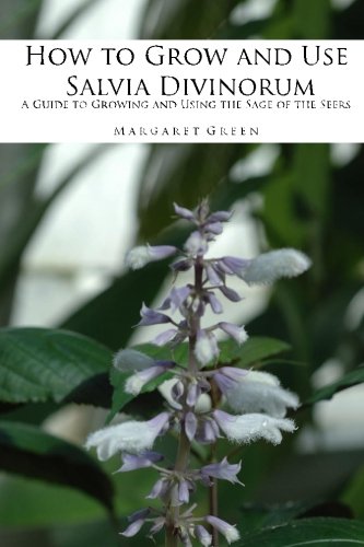 How to Grow and Use Salvia Divinorum: A Guide to Growing and Using The Sage of the Seers (Growing and Using Shamanic Plants)