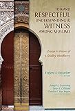 Toward Respectful Understanding and Witness among Muslims: Essays in Honor of J. Dudley Woodberry by 