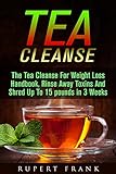 Tea Cleanse: The Tea Cleanse Diet For Weight Loss; Rinse Away Toxins And Lose Weight In 3 Weeks (Tea Cleanse, Detox, Cleanse, Cleanse Diet, Metabolism, 2 Week Cleanse, Live Healthy)