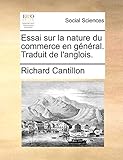 Essai sur la nature du commerce en général. Traduit de l'anglois. (French Edition) by 