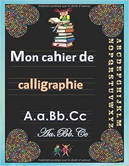 Mon Cahier De Calligraphie Cahier D Ecriture Pour Enfants De 6 Ans Et Plus L Alphabet De A A Z Ecriture Scripte Et Cursive Images Illustratives Infomatifs Et Instructifs French Edition Bailla M