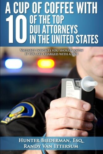 A Cup Of Coffee With 10 Of The Top DUI Attorneys In The United States: Valuable insights you should know if you are charged with a DUI Paperback – 24 Feb. 2015