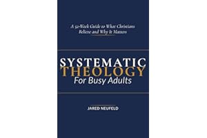 Systematic Theology for Busy Adults: A 52-Week Guide To What Christians Believe and Why It Matters