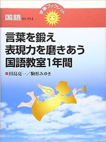 言葉を鍛え表現力を磨きあう国語教室1年間 学事ブックレット 国語セレクト Ryoi Ichi Tajima Miyuki Komagata Amazon Com Books