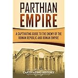 Parthian Empire: A Captivating Guide to the Enemy of the Roman Republic and Roman Empire