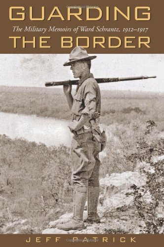 Guarding the Border: The Military Memoirs of the Ward Schrantz, 1912-1917 (Canseco-Keck History Seri by Jeff Patrick