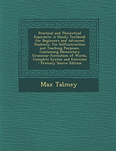 Practical and Theoretical Esperanto: A Handy Textbook for Beginners and Advanced Students, for Selfinstruction and Teaching Purposes, Containing Eleme