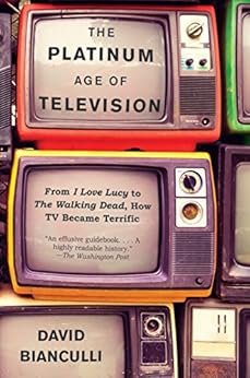 The Platinum Age of Television: From I Love Lucy to The Walking Dead, How TV Became Terrific by [Bianculli, David]