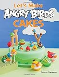 Let's Make Angry Birds Cakes: 25 unique cake designs featuring the Angry Birds and Bad Piggies by Autumn Carpenter