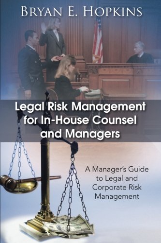 Legal Risk Management for In-House Counsel and Managers: A Manager’s Guide to Legal and Corporate Risk Management