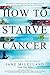 How to Starve Cancer: Without Starving Yourself by 