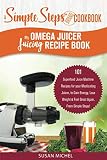 My Omega Juicer Juicing Recipe Book, A Simple Steps Brand Cookbook: 101 Superfood Juice Machine Reci by Susan Michel