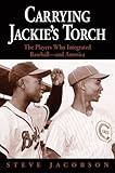 Carrying Jackie's Torch: The Players Who Integrated Baseball-And America