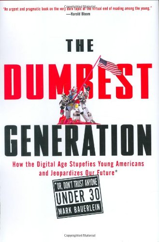 Download The Dumbest Generation: How the Digital Age Stupefies Young Americans and Jeopardizes Our Future (Or, Don't Trust Anyone Under 30)