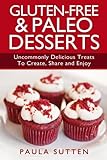 Gluten-Free & Paleo Desserts: Uncommonly Delicious Treats To Create, Share and Enjoy by Paula Sutten