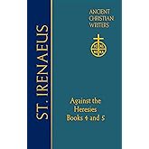 72. St. Irenaeus of Lyons: Against the Heresies: Books 4 and 5