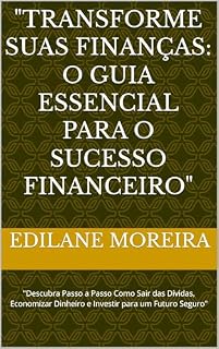 Livro "Transforme Suas Finanças: O Guia Essencial para o Sucesso Financeiro": "Descubra Passo a Passo Como Sair das Dívidas, Economizar Dinheiro e Investir para um Futuro Seguro"