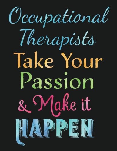 Occupational Therapists Take Your Passion & Make it Happen: OT Gift Notebook, Inspirational Quote Journal : Perfect Teacher, Therapist Thank You, Appreciation Gift for Year End, Retirement, Gratitude