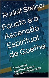 Livro Fausto e a Ascensão Espiritual de Goethe: Um livro de espiritualidade e autoaperfeiçoamento