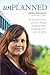 Unplanned: The Dramatic True Story of a Former Planned Parenthood Leader's Eye-Opening Journey across the Life Line (Focus on the Family Books) - Book by Abby Johnson