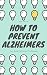 How To Prevent Alzheimers: Your Guide To Prevent The Disease by