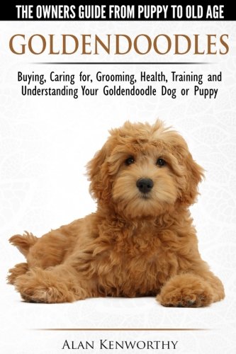 Download Goldendoodles - The Owners Guide from Puppy to Old Age - Choosing, Caring for, Grooming, Health, Training and Understanding Your Goldendoodle Dog