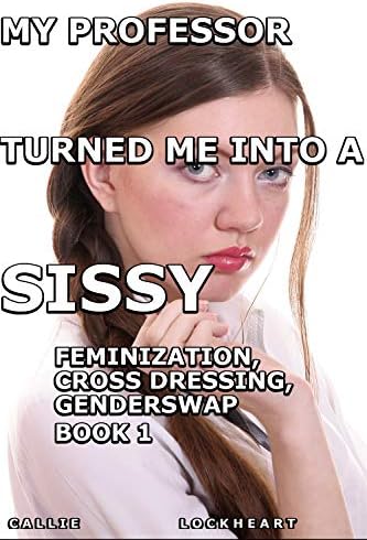 My Professor Turned Me Into A Sissy!: Book Two, Feminization,Cross Dressing,Genderswap