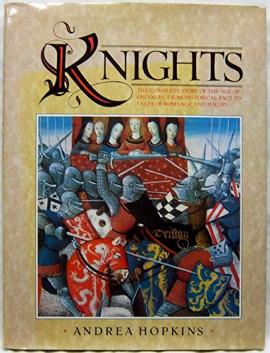Knights: The Complete Story of the Age of Chivalry, from Historical Fact to Tales of Romance and Poe by Andrea Hopkins
