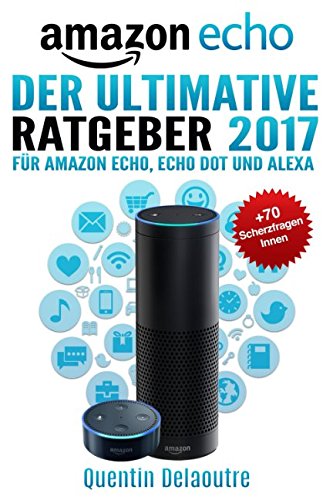 Amazon Echo: Der Ultimative Ratgeber 2017 für Amazon Echo, Echo Dot & Alexa +70 Scherzfragen Innen (German Edition)