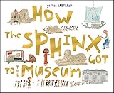 How The Sphinx Got To The Museum (How the . . . Got to the Museum)