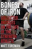 Bones of Iron: Collected Articles on the Life of the Strength Athlete by Matt Foreman