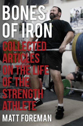 Bones of Iron: Collected Articles on the Life of the Strength Athlete by Matt Foreman