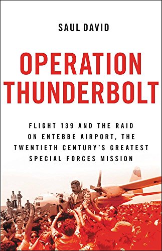 Operation Thunderbolt: Flight 139 and the Raid on Entebbe Airport, the Most Audacious Hostage Rescue Mission in History