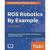 ROS Robotics By Example - Second Edition: Learning to control wheeled, limbed, and flying robots using ROS Kinetic Kame