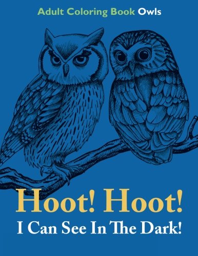 Hoot! Hoot! I Can See In The Dark!: Adult Coloring Book Owls