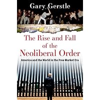 The Rise and Fall of the Neoliberal Order: America and the World in the Free Market Era