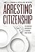 Arresting Citizenship: The Democratic Consequences of American Crime Control (Chicago Studies in American Politics)