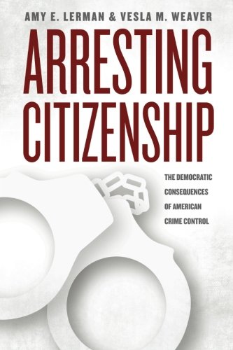 Arresting Citizenship: The Democratic Consequences of American Crime Control (Chicago Studies in American Politics)
