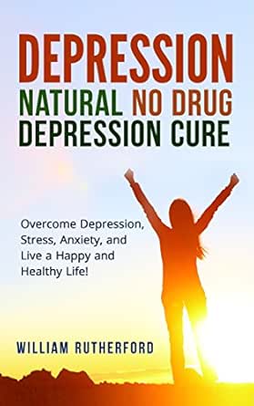 Depression Natural No Drug Depression Cure Overcome Depression Stress Anxiety And Live A Happy And Healthy Life Depression Cure Anxiety Stress Depression Self Help Kindle Edition By Rutherford William Health Fitness