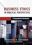 Business Ethics in Biblical Perspective: A Comprehensive Introduction by Michael E. Cafferky