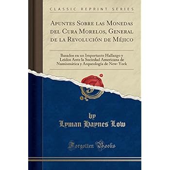 Apuntes Sobre las Monedas del Cura Morelos, General de la Revolución de Méjico: Basados en un Importante Hallazgo y Leídos Ante la Sociedad Americana ... y Arqueología de New-York (Classic Reprint) Apuntes Sobre las Monedas del Cura Morelos, General de la Revolución de Méjico: Basados en un Importante Hallazgo y Leídos Ante la Sociedad Americana ... y Arqueología de New-York (Classic Reprint)