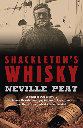 Shackleton's Whisky: A Spirit of Discovery: Ernest Shackleton's 1907 Antarctic Expedition, and the R by Neville Peat