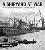 A Shipyard at War: Unseen Photographs from John Brown's Clydebank, 1914-1918 by Ian Johnston