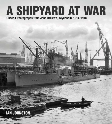 A Shipyard at War: Unseen Photographs from John Brown's Clydebank, 1914-1918 by Ian Johnston