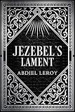 Jezebel's Lament: A Defense of Reputation, a Denouncement of the Prophets Elijah and Elisha (The Epi by A LeRoy
