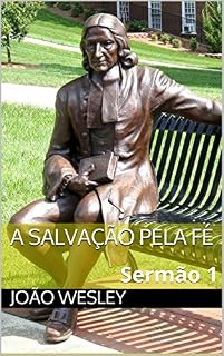 Livro A SALVAÇÃO PELA FÉ: Sermão 1 (SERMÕES DE JOÃO WESLEY)