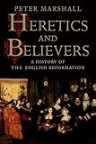 Heretics and Believers: A History of the English Reformation