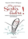Et tu oseras sortir du cadre ! : Manuel d'ascension des femmes en entreprises by